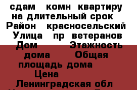 сдам 1 комн. квартиру на длительный срок › Район ­ красносельский › Улица ­ пр. ветеранов  › Дом ­ 133 › Этажность дома ­ 9 › Общая площадь дома ­ 0 › Цена ­ 19 000 - Ленинградская обл. Недвижимость » Дома, коттеджи, дачи аренда   . Ленинградская обл.